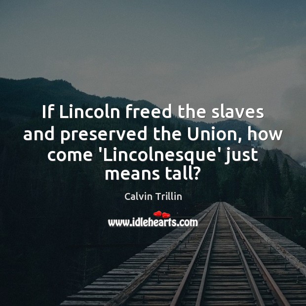 If Lincoln freed the slaves and preserved the Union, how come ‘Lincolnesque’ Calvin Trillin Picture Quote