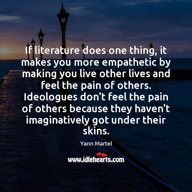 If literature does one thing, it makes you more empathetic by making Yann Martel Picture Quote