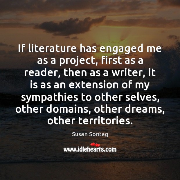 If literature has engaged me as a project, first as a reader, Susan Sontag Picture Quote