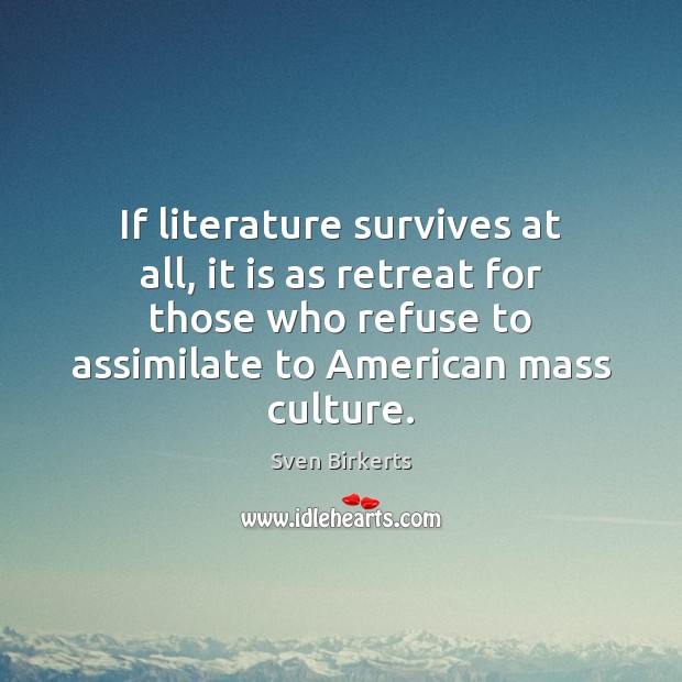 If literature survives at all, it is as retreat for those who Sven Birkerts Picture Quote