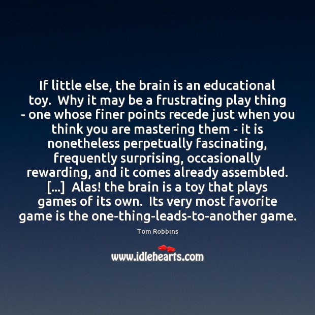If little else, the brain is an educational toy.  Why it may Tom Robbins Picture Quote