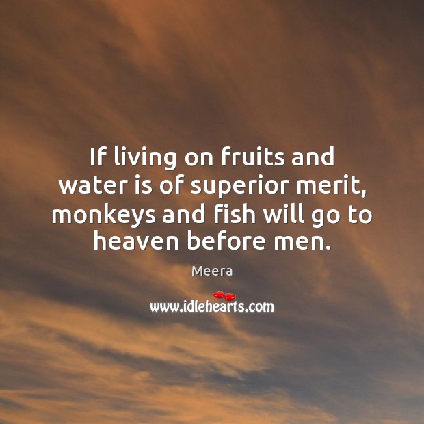 If living on fruits and water is of superior merit, monkeys and Meera Picture Quote