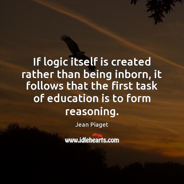 If logic itself is created rather than being inborn, it follows that Jean Piaget Picture Quote
