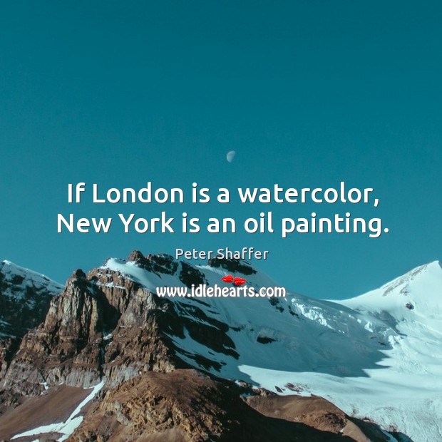 If london is a watercolor, new york is an oil painting. Peter Shaffer Picture Quote
