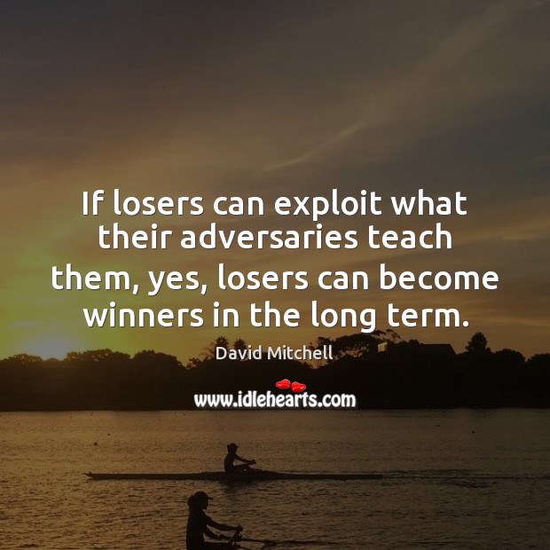 If losers can exploit what their adversaries teach them, yes, losers can David Mitchell Picture Quote