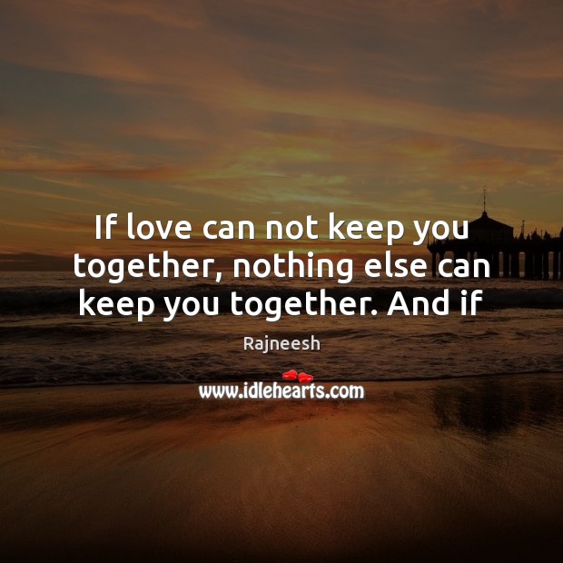 If love can not keep you together, nothing else can keep you together. And if Rajneesh Picture Quote