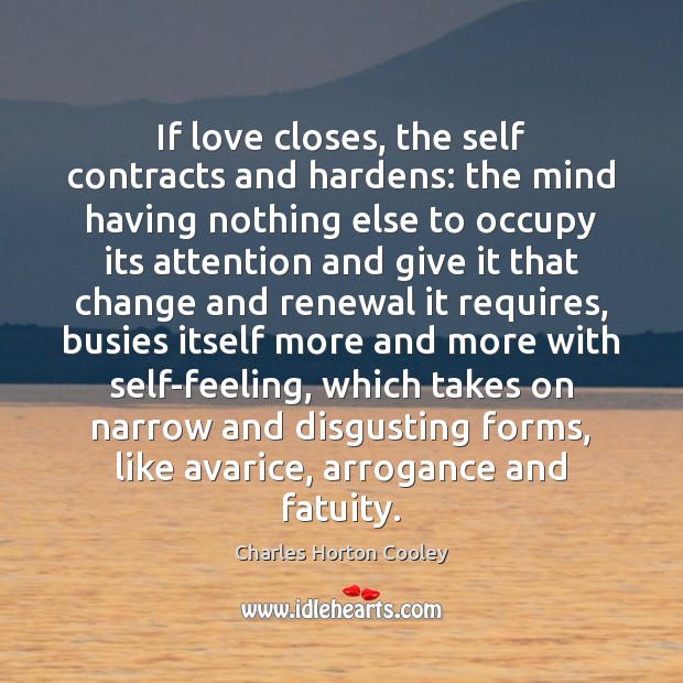 If love closes, the self contracts and hardens: the mind having nothing Charles Horton Cooley Picture Quote