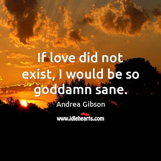If love did not exist, I would be so Goddamn sane. Image
