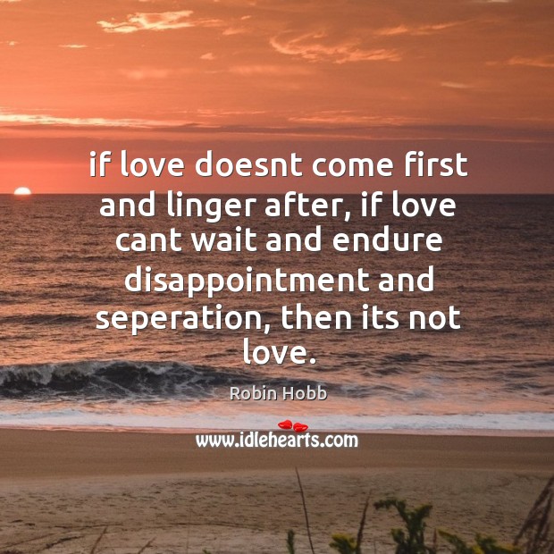 If love doesnt come first and linger after, if love cant wait Robin Hobb Picture Quote