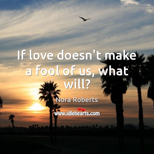 If love doesn’t make a fool of us, what will? Fools Quotes Image