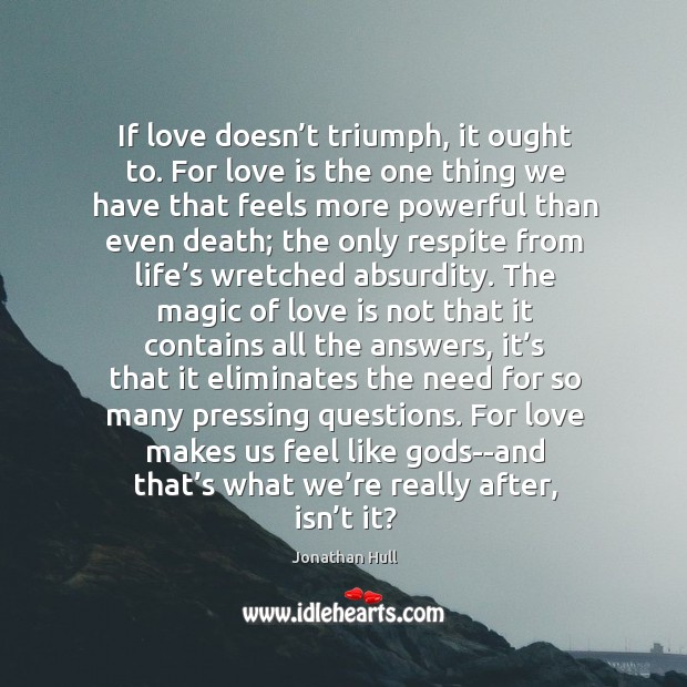 If love doesn’t triumph, it ought to. For love is the Jonathan Hull Picture Quote