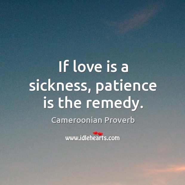 If love is a sickness, patience is the remedy. Cameroonian Proverbs Image