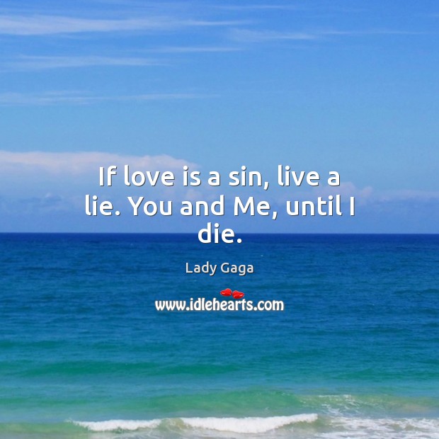 If love is a sin, live a lie. You and Me, until I die. Lady Gaga Picture Quote