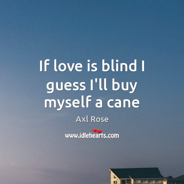 If love is blind I guess I’ll buy myself a cane Axl Rose Picture Quote