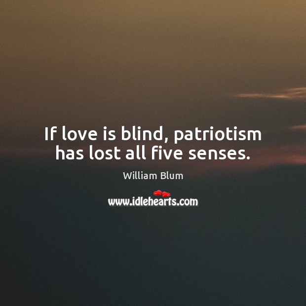 If love is blind, patriotism has lost all five senses. William Blum Picture Quote