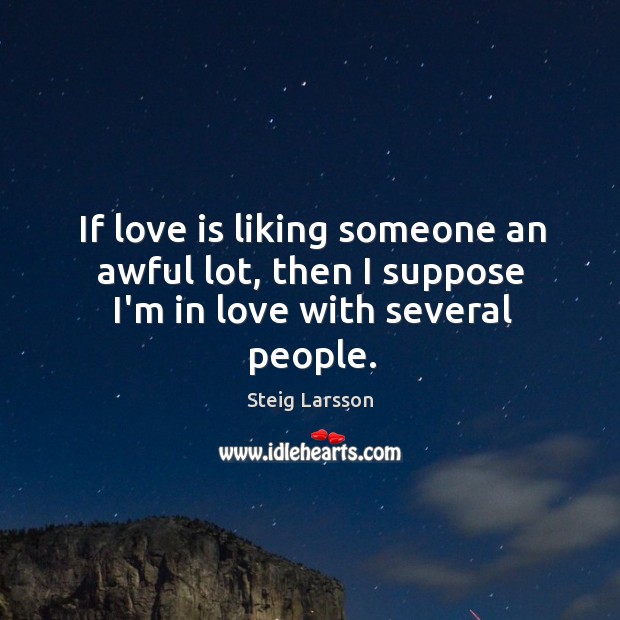 If love is liking someone an awful lot, then I suppose I’m in love with several people. Steig Larsson Picture Quote
