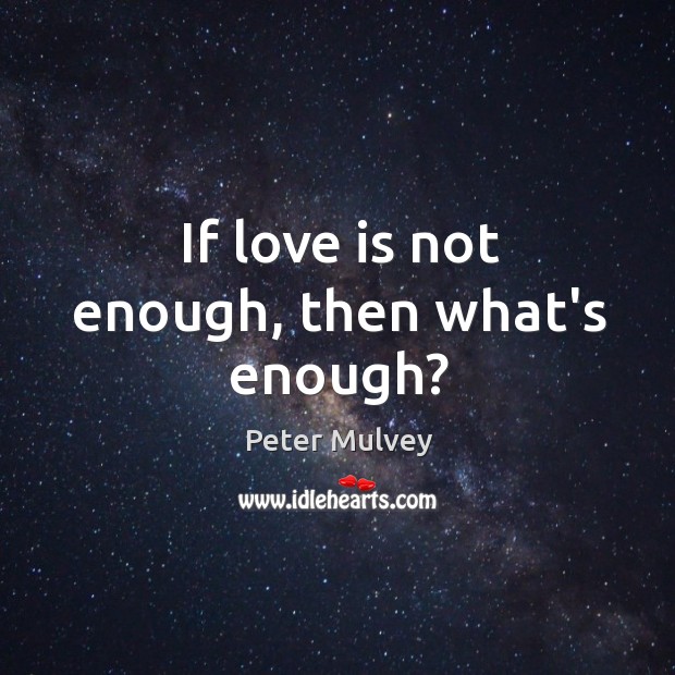 If love is not enough, then what’s enough? Peter Mulvey Picture Quote
