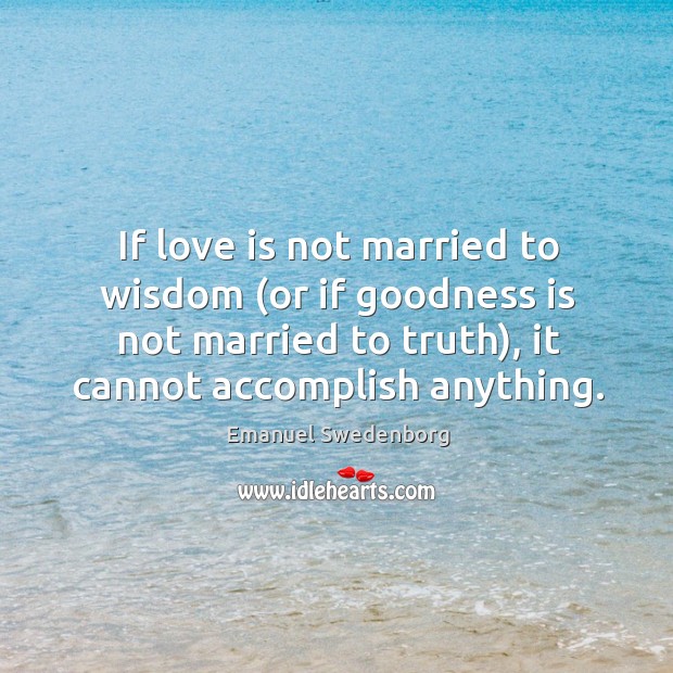 If love is not married to wisdom (or if goodness is not Emanuel Swedenborg Picture Quote