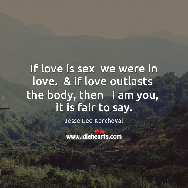 If love is sex  we were in love.  & if love outlasts  the Jesse Lee Kercheval Picture Quote