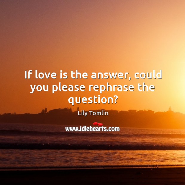 If love is the answer, could you please rephrase the question? Love Is Quotes Image