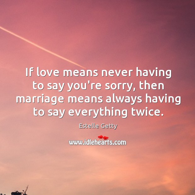 If love means never having to say you’re sorry, then marriage means Image