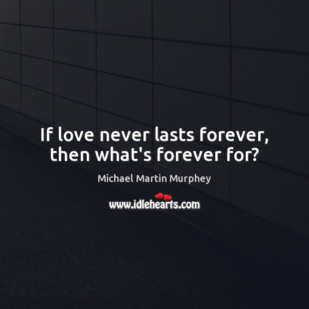 If love never lasts forever, then what’s forever for? Michael Martin Murphey Picture Quote