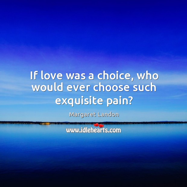 If love was a choice, who would ever choose such exquisite pain? Image