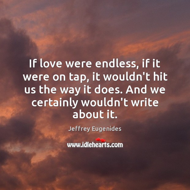 If love were endless, if it were on tap, it wouldn’t hit Jeffrey Eugenides Picture Quote