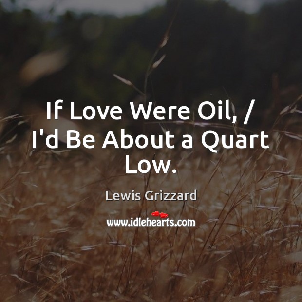 If Love Were Oil, / I’d Be About a Quart Low. Lewis Grizzard Picture Quote