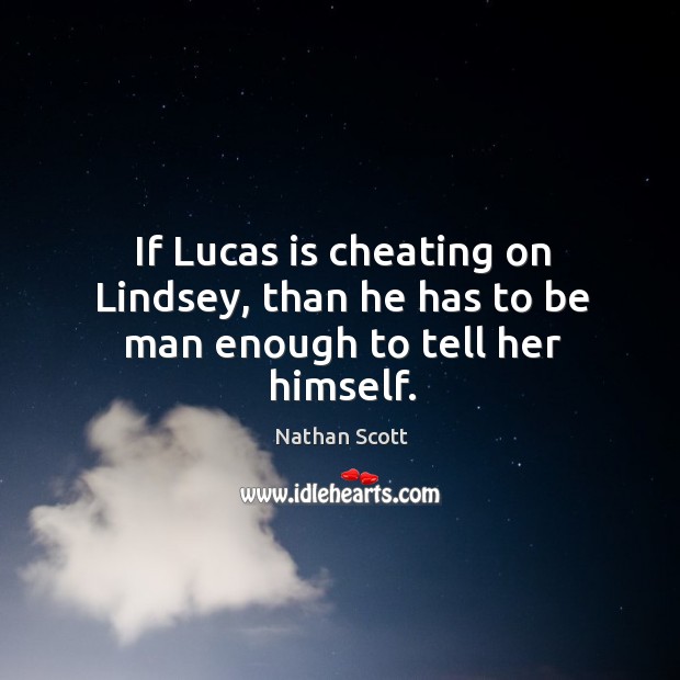 If lucas is cheating on lindsey, than he has to be man enough to tell her himself. Nathan Scott Picture Quote