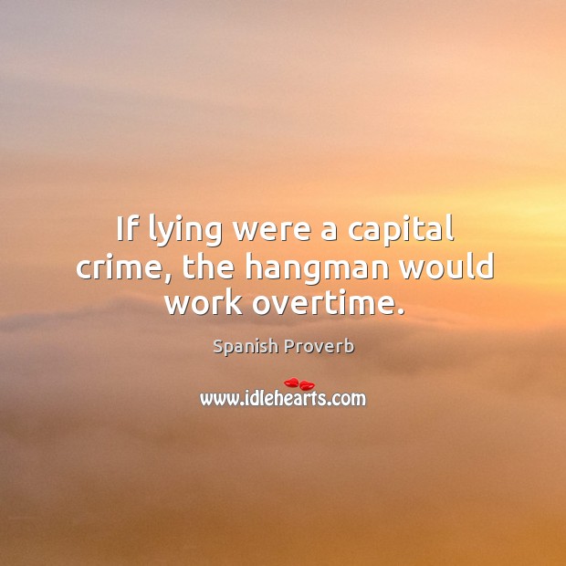 If lying were a capital crime, the hangman would work overtime. Image