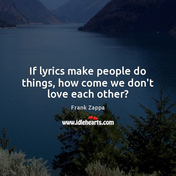 If lyrics make people do things, how come we don’t love each other? Image
