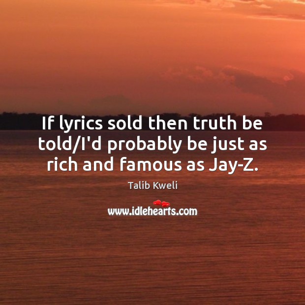 If lyrics sold then truth be told/I’d probably be just as rich and famous as Jay-Z. Talib Kweli Picture Quote