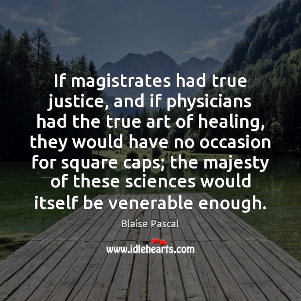 If magistrates had true justice, and if physicians had the true art Blaise Pascal Picture Quote