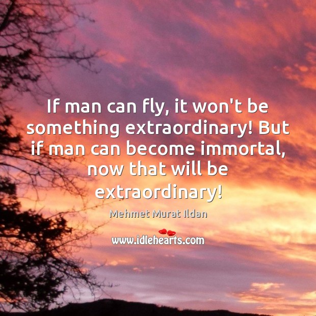 If man can fly, it won’t be something extraordinary! But if man Mehmet Murat Ildan Picture Quote