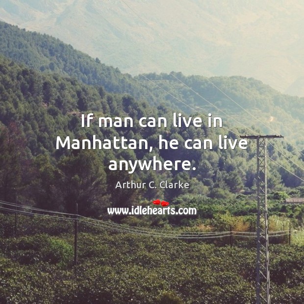 If man can live in Manhattan, he can live anywhere. Arthur C. Clarke Picture Quote
