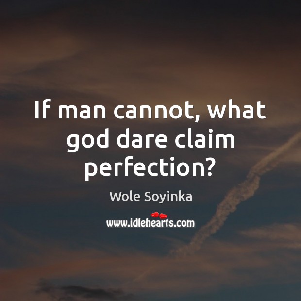 If man cannot, what God dare claim perfection? Wole Soyinka Picture Quote