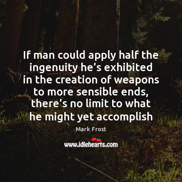 If man could apply half the ingenuity he’s exhibited in the Mark Frost Picture Quote