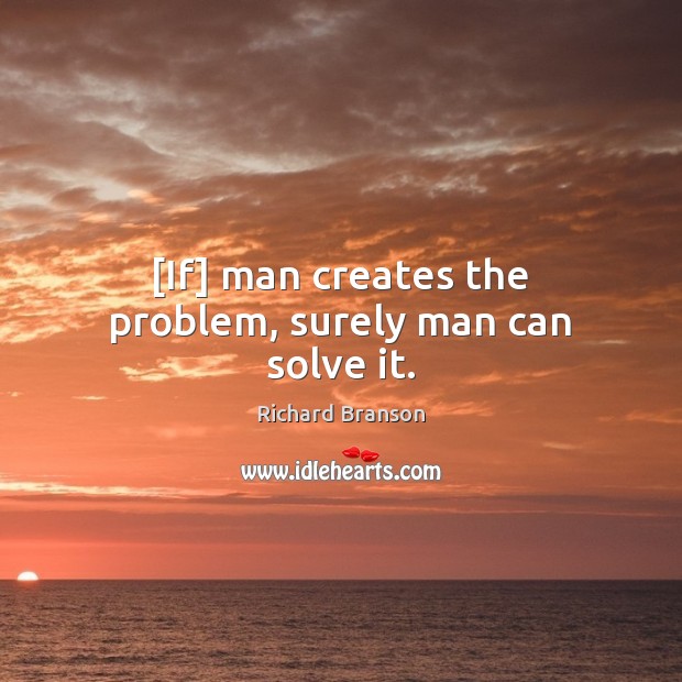 [If] man creates the problem, surely man can solve it. Richard Branson Picture Quote