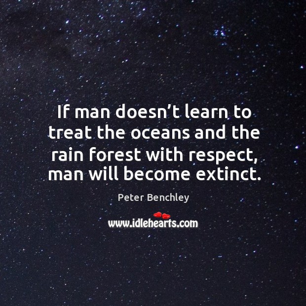 If man doesn’t learn to treat the oceans and the rain forest with respect, man will become extinct. Image