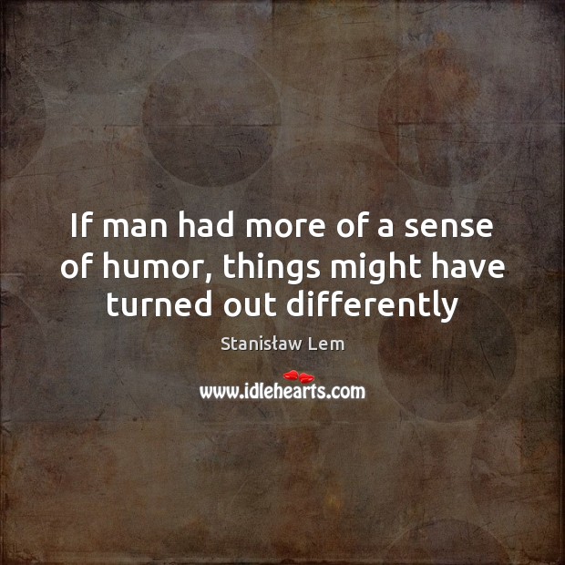 If man had more of a sense of humor, things might have turned out differently Stanisław Lem Picture Quote