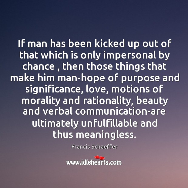 If man has been kicked up out of that which is only Francis Schaeffer Picture Quote