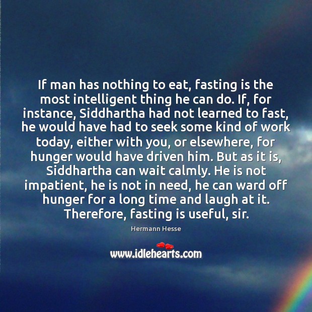 If man has nothing to eat, fasting is the most intelligent thing Hermann Hesse Picture Quote