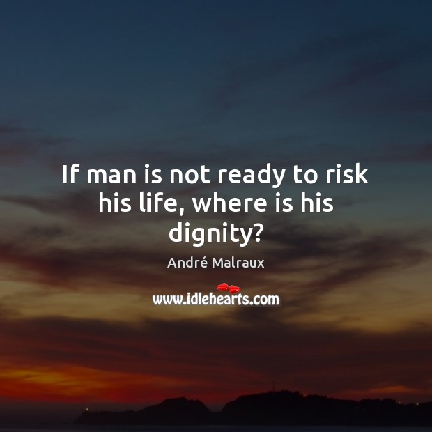 If man is not ready to risk his life, where is his dignity? André Malraux Picture Quote