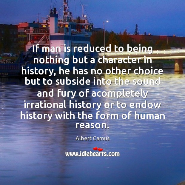 If man is reduced to being nothing but a character in history, Albert Camus Picture Quote