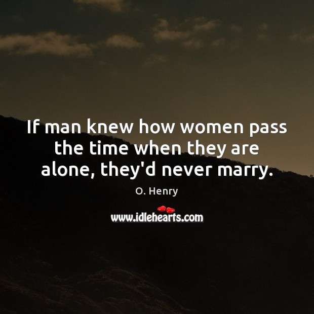 If man knew how women pass the time when they are alone, they’d never marry. Image