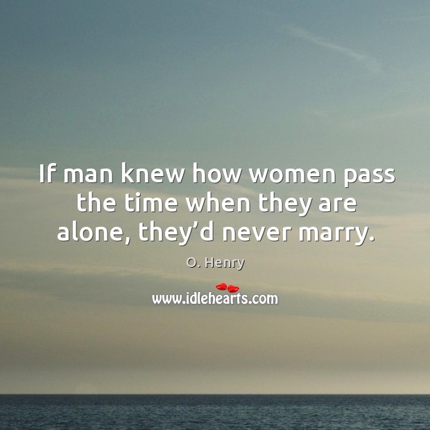 If man knew how women pass the time when they are alone, they’d never marry. Image