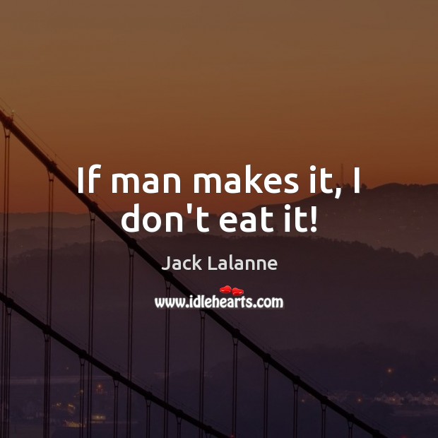 If man makes it, I don’t eat it! Jack Lalanne Picture Quote
