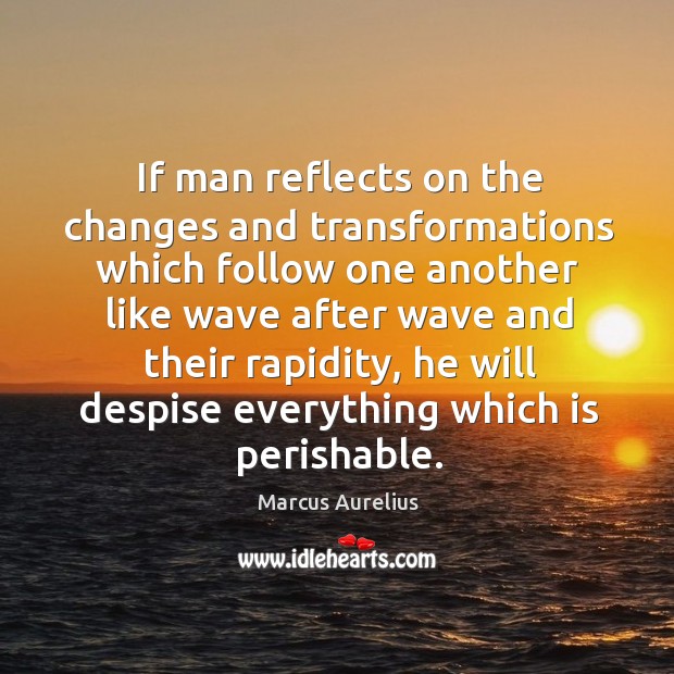 If man reflects on the changes and transformations which follow one another Marcus Aurelius Picture Quote