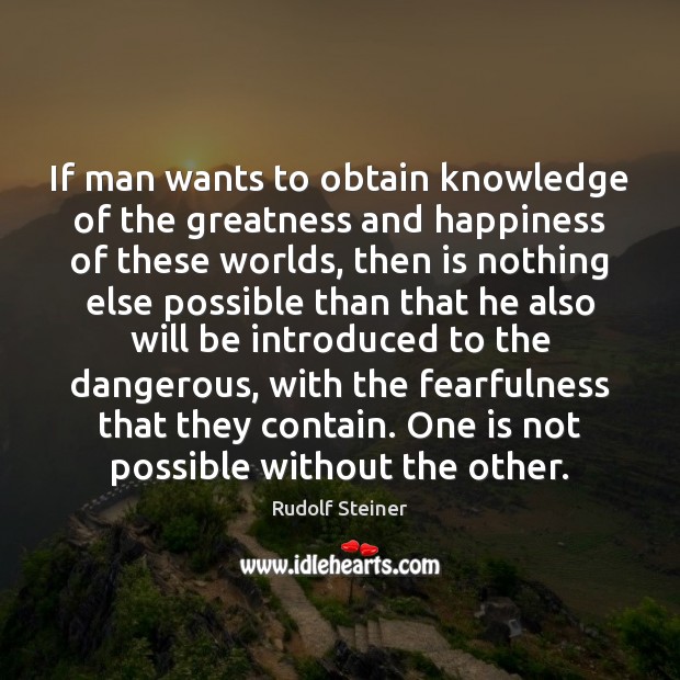 If man wants to obtain knowledge of the greatness and happiness of Rudolf Steiner Picture Quote